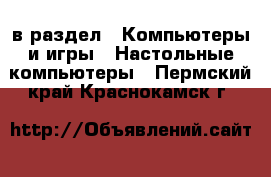  в раздел : Компьютеры и игры » Настольные компьютеры . Пермский край,Краснокамск г.